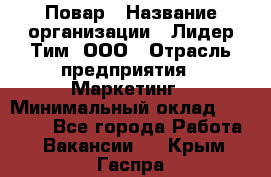 Повар › Название организации ­ Лидер Тим, ООО › Отрасль предприятия ­ Маркетинг › Минимальный оклад ­ 27 200 - Все города Работа » Вакансии   . Крым,Гаспра